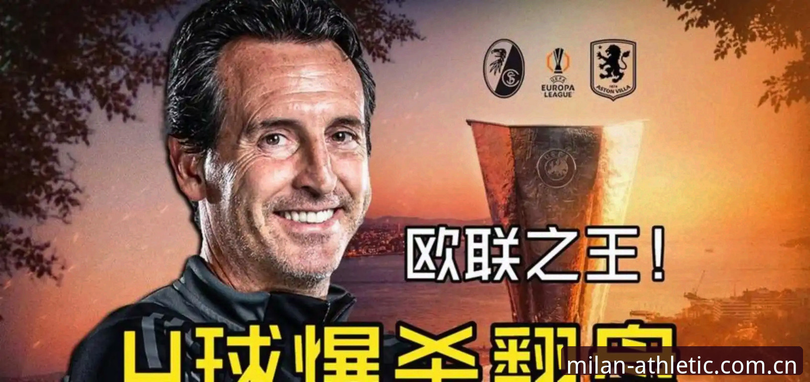 阿斯顿维拉3-0完胜弗赖堡，埃梅里5夺欧联杯冠军——如何在米兰体育平台追这场经典决赛？